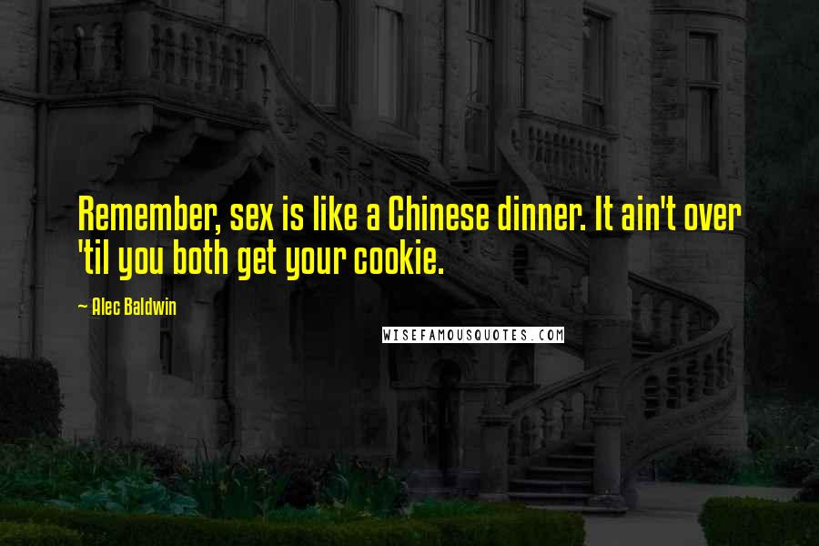 Alec Baldwin Quotes: Remember, sex is like a Chinese dinner. It ain't over 'til you both get your cookie.