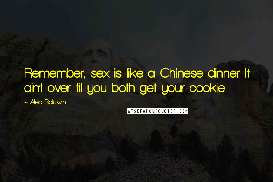 Alec Baldwin Quotes: Remember, sex is like a Chinese dinner. It ain't over 'til you both get your cookie.