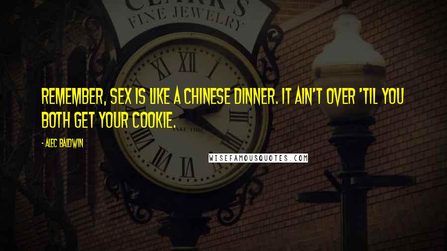 Alec Baldwin Quotes: Remember, sex is like a Chinese dinner. It ain't over 'til you both get your cookie.