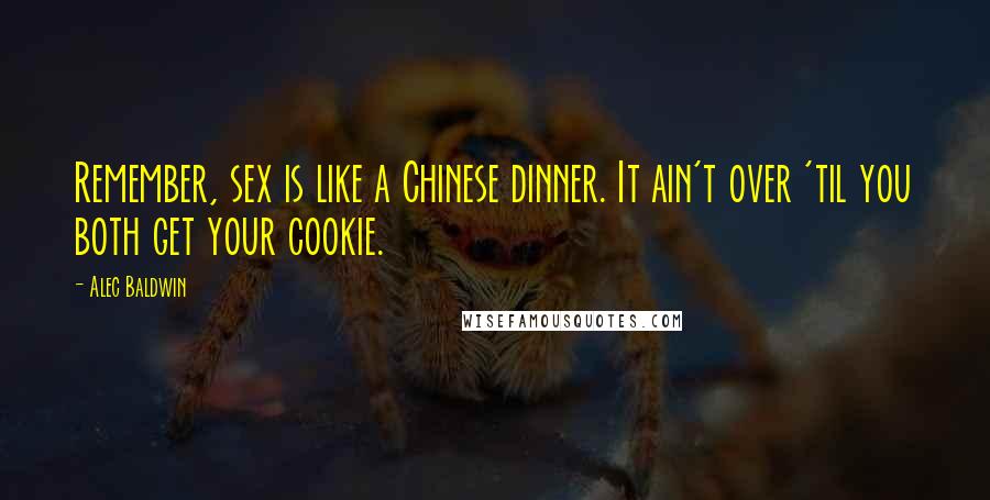 Alec Baldwin Quotes: Remember, sex is like a Chinese dinner. It ain't over 'til you both get your cookie.