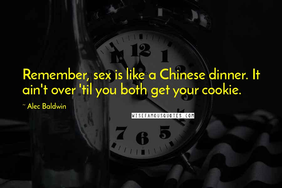 Alec Baldwin Quotes: Remember, sex is like a Chinese dinner. It ain't over 'til you both get your cookie.