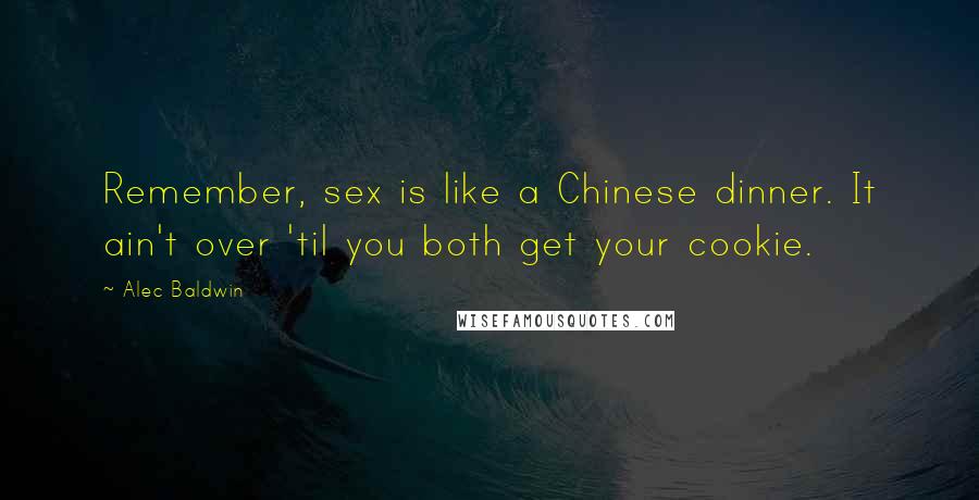 Alec Baldwin Quotes: Remember, sex is like a Chinese dinner. It ain't over 'til you both get your cookie.