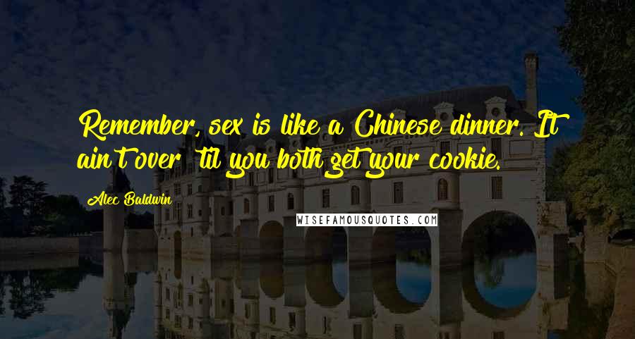 Alec Baldwin Quotes: Remember, sex is like a Chinese dinner. It ain't over 'til you both get your cookie.
