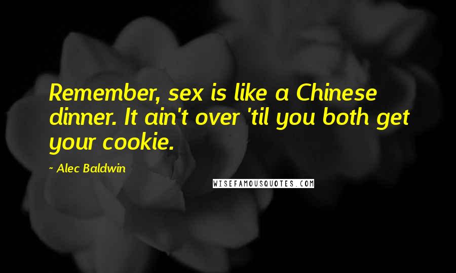 Alec Baldwin Quotes: Remember, sex is like a Chinese dinner. It ain't over 'til you both get your cookie.