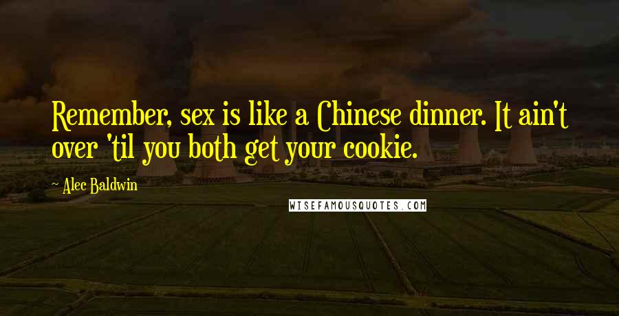 Alec Baldwin Quotes: Remember, sex is like a Chinese dinner. It ain't over 'til you both get your cookie.