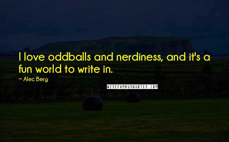 Alec Berg Quotes: I love oddballs and nerdiness, and it's a fun world to write in.