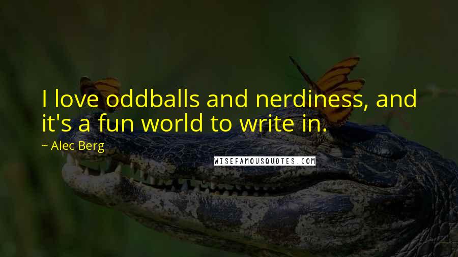 Alec Berg Quotes: I love oddballs and nerdiness, and it's a fun world to write in.