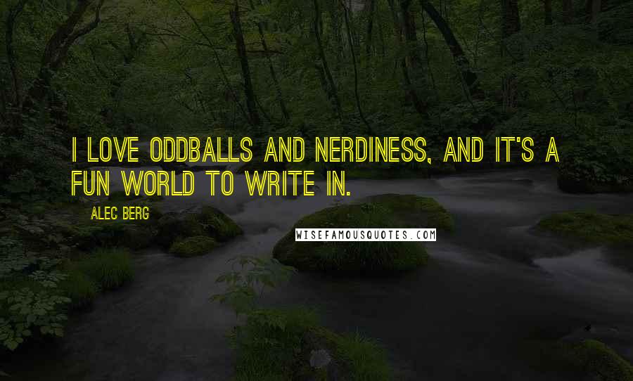 Alec Berg Quotes: I love oddballs and nerdiness, and it's a fun world to write in.
