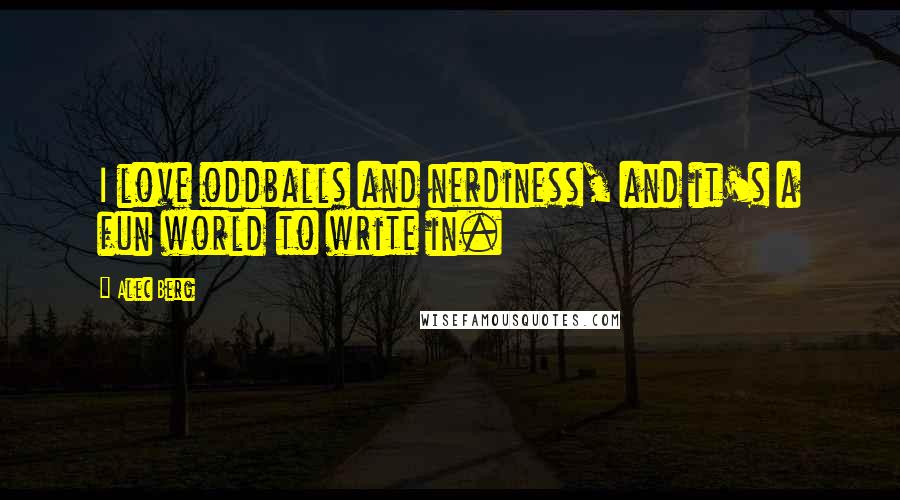 Alec Berg Quotes: I love oddballs and nerdiness, and it's a fun world to write in.