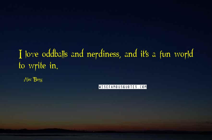 Alec Berg Quotes: I love oddballs and nerdiness, and it's a fun world to write in.