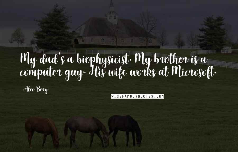 Alec Berg Quotes: My dad's a biophysicist. My brother is a computer guy. His wife works at Microsoft.