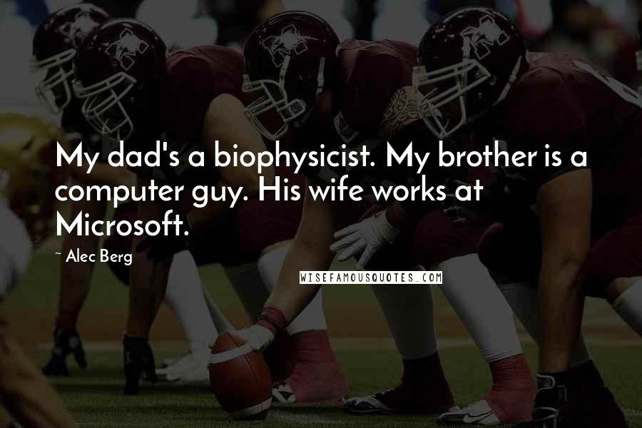 Alec Berg Quotes: My dad's a biophysicist. My brother is a computer guy. His wife works at Microsoft.