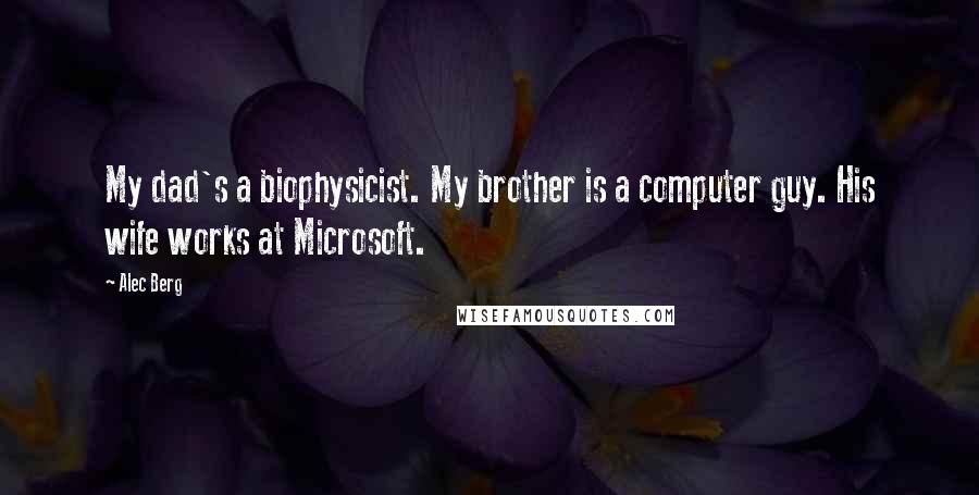 Alec Berg Quotes: My dad's a biophysicist. My brother is a computer guy. His wife works at Microsoft.