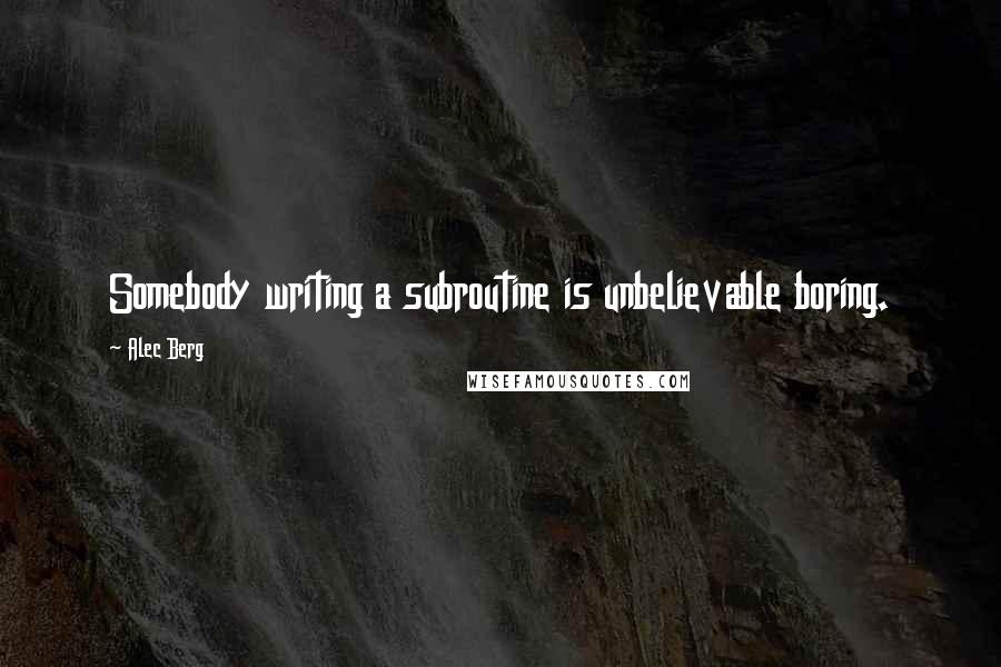 Alec Berg Quotes: Somebody writing a subroutine is unbelievable boring.