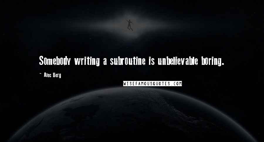 Alec Berg Quotes: Somebody writing a subroutine is unbelievable boring.