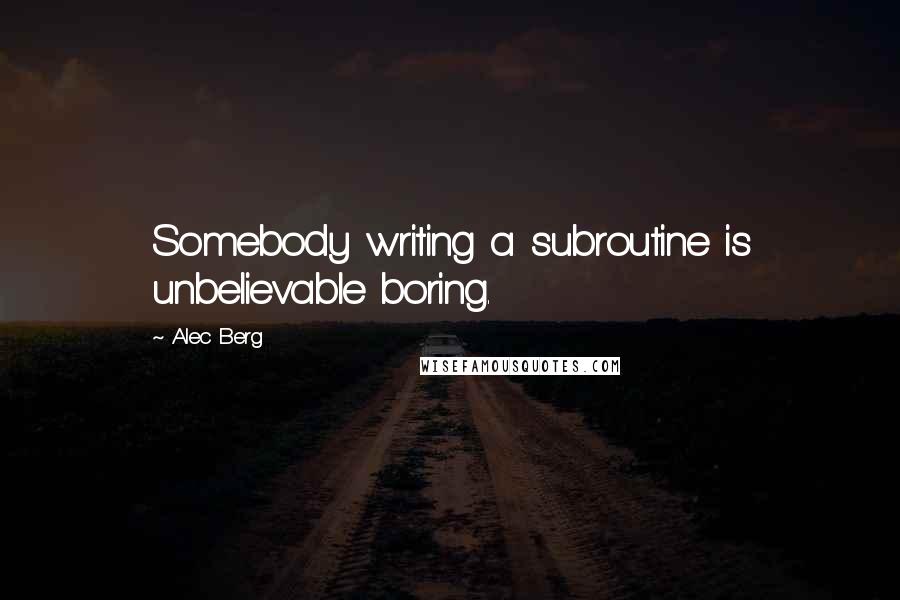Alec Berg Quotes: Somebody writing a subroutine is unbelievable boring.