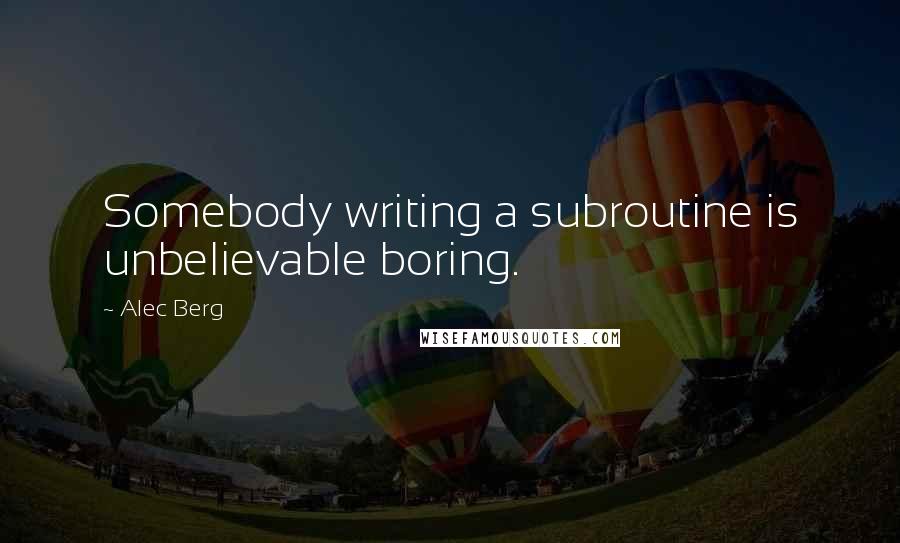 Alec Berg Quotes: Somebody writing a subroutine is unbelievable boring.