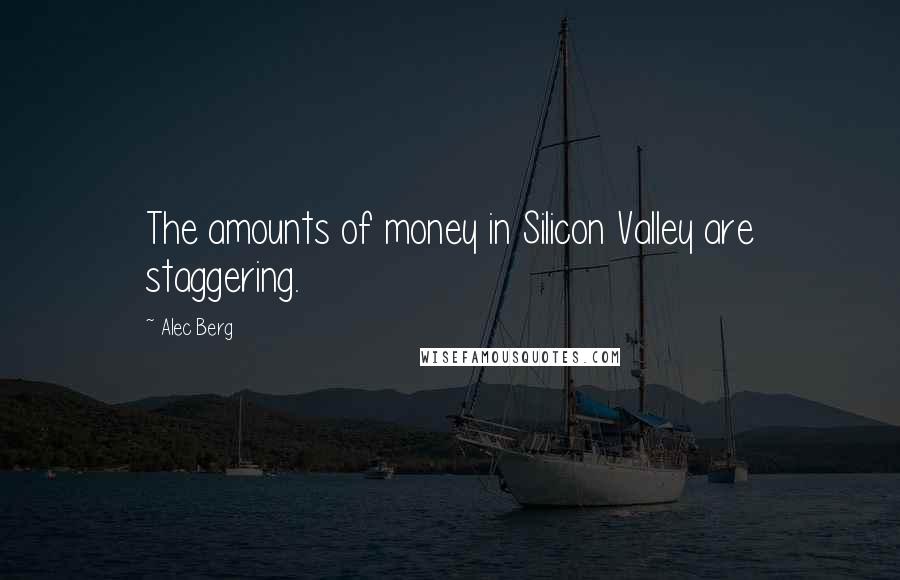 Alec Berg Quotes: The amounts of money in Silicon Valley are staggering.