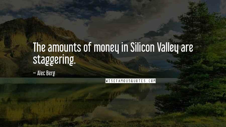 Alec Berg Quotes: The amounts of money in Silicon Valley are staggering.