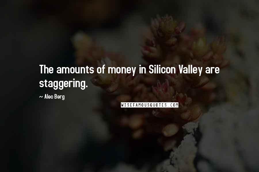 Alec Berg Quotes: The amounts of money in Silicon Valley are staggering.