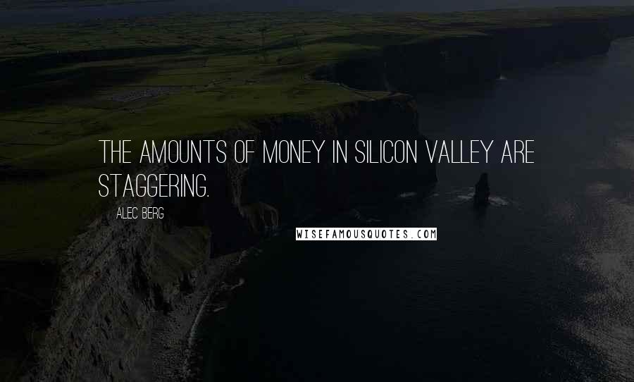 Alec Berg Quotes: The amounts of money in Silicon Valley are staggering.