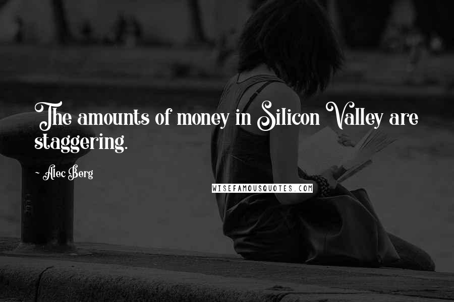 Alec Berg Quotes: The amounts of money in Silicon Valley are staggering.