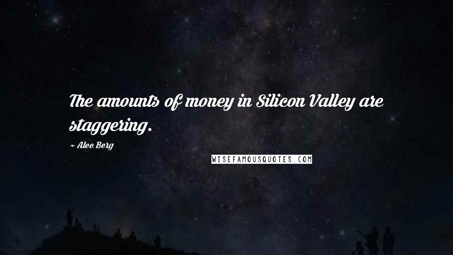 Alec Berg Quotes: The amounts of money in Silicon Valley are staggering.