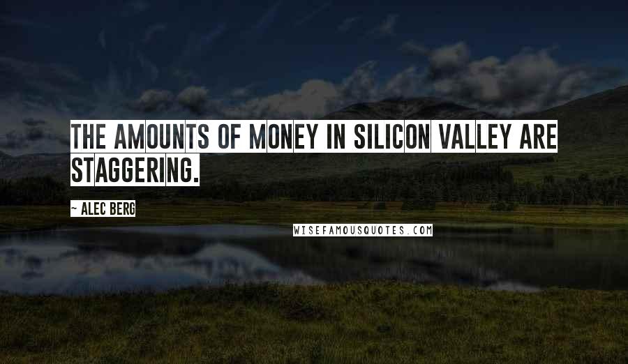 Alec Berg Quotes: The amounts of money in Silicon Valley are staggering.
