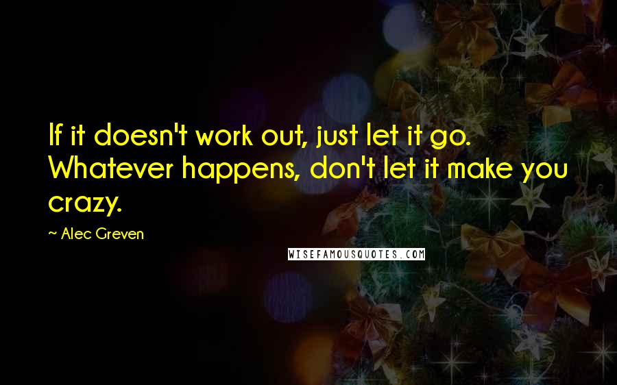 Alec Greven Quotes: If it doesn't work out, just let it go. Whatever happens, don't let it make you crazy.