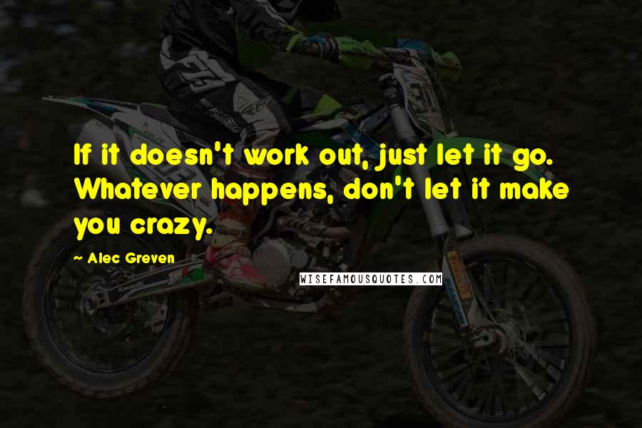 Alec Greven Quotes: If it doesn't work out, just let it go. Whatever happens, don't let it make you crazy.