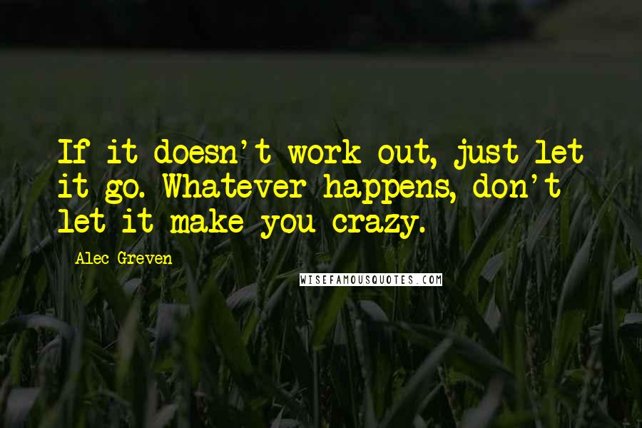 Alec Greven Quotes: If it doesn't work out, just let it go. Whatever happens, don't let it make you crazy.