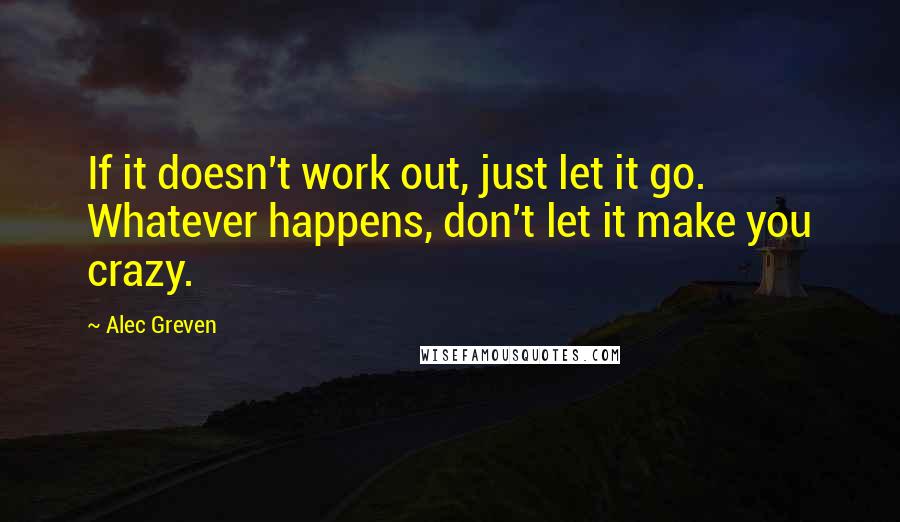 Alec Greven Quotes: If it doesn't work out, just let it go. Whatever happens, don't let it make you crazy.