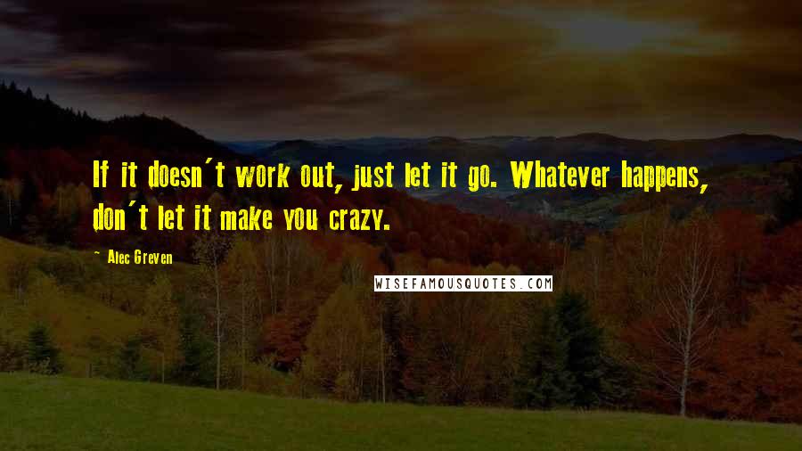 Alec Greven Quotes: If it doesn't work out, just let it go. Whatever happens, don't let it make you crazy.