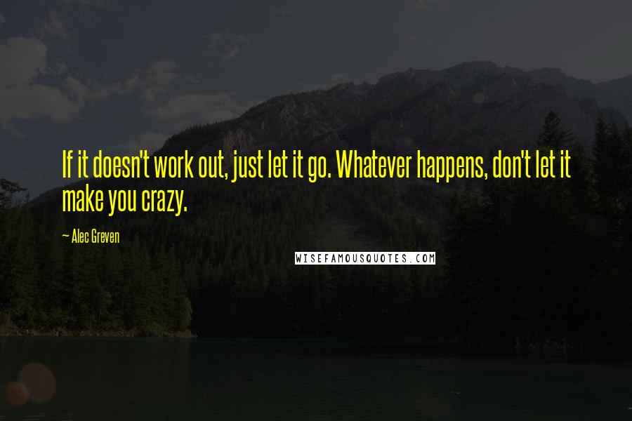 Alec Greven Quotes: If it doesn't work out, just let it go. Whatever happens, don't let it make you crazy.