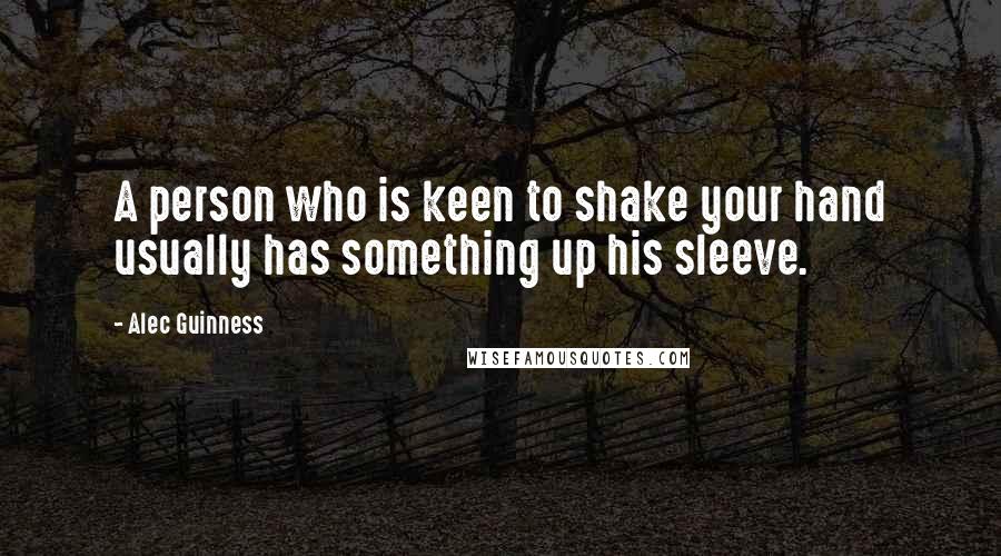 Alec Guinness Quotes: A person who is keen to shake your hand usually has something up his sleeve.