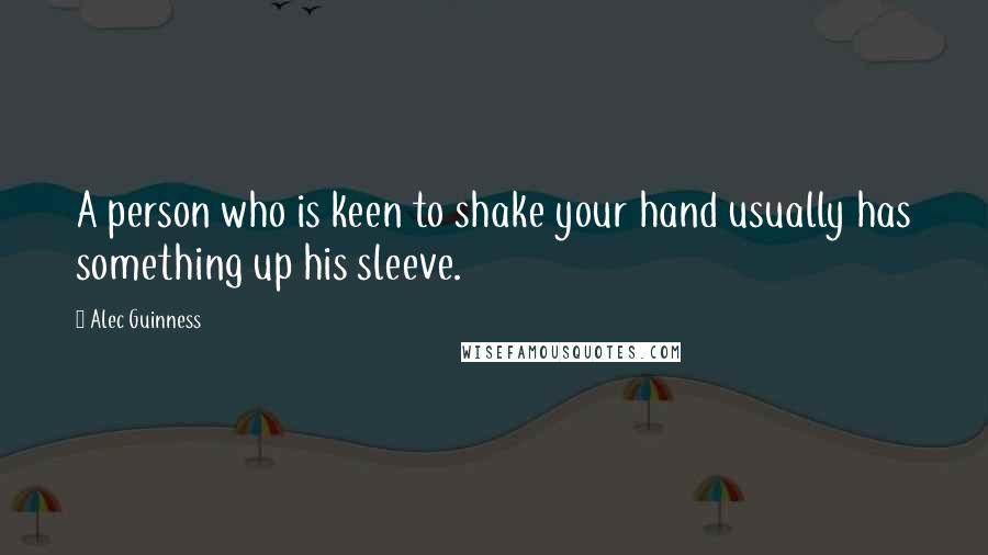 Alec Guinness Quotes: A person who is keen to shake your hand usually has something up his sleeve.