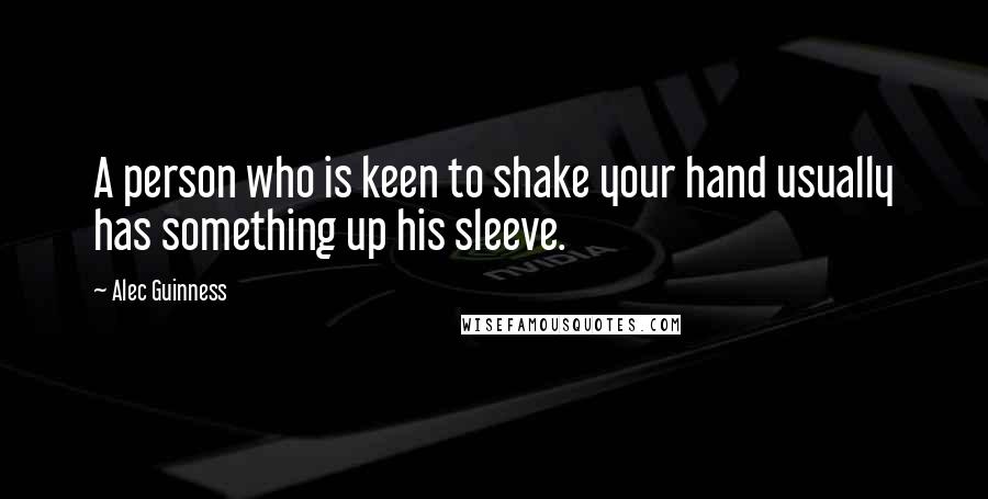 Alec Guinness Quotes: A person who is keen to shake your hand usually has something up his sleeve.