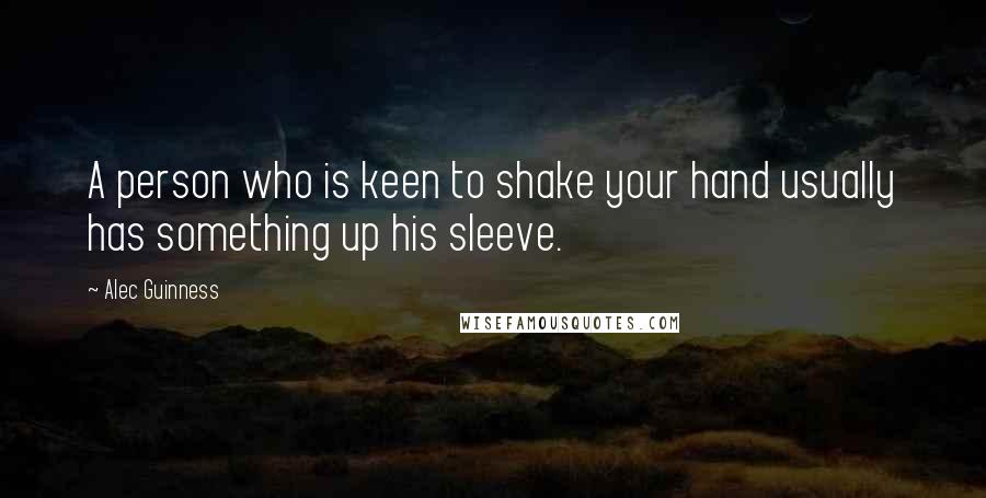 Alec Guinness Quotes: A person who is keen to shake your hand usually has something up his sleeve.