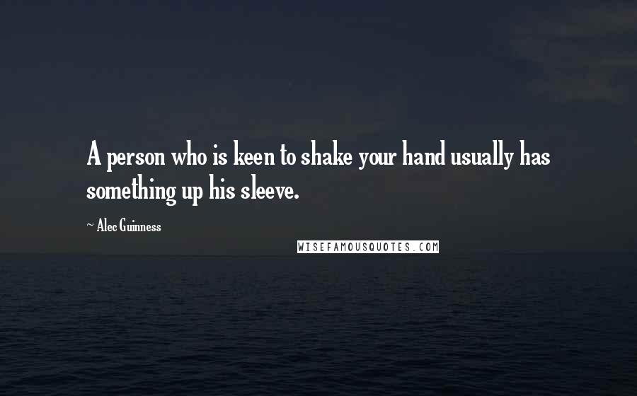 Alec Guinness Quotes: A person who is keen to shake your hand usually has something up his sleeve.