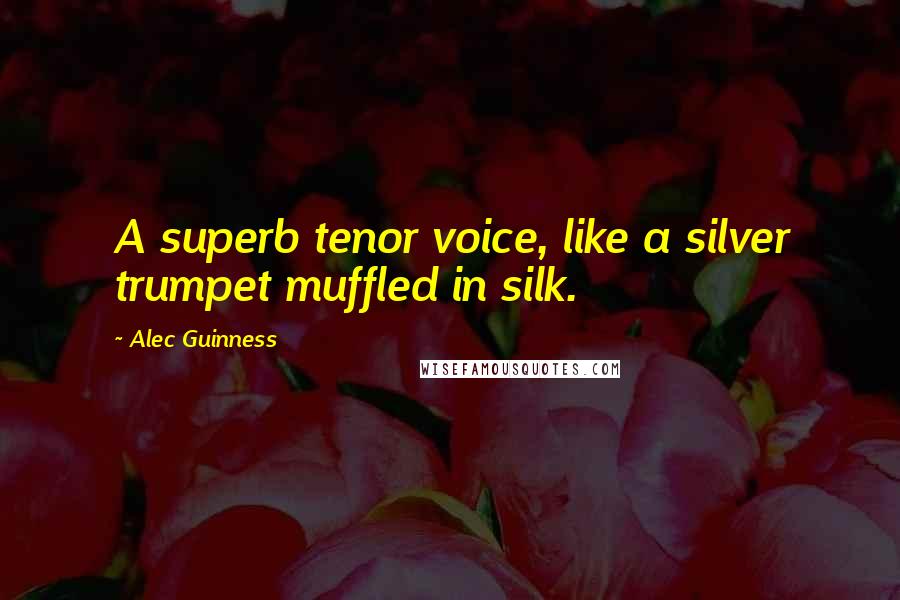 Alec Guinness Quotes: A superb tenor voice, like a silver trumpet muffled in silk.