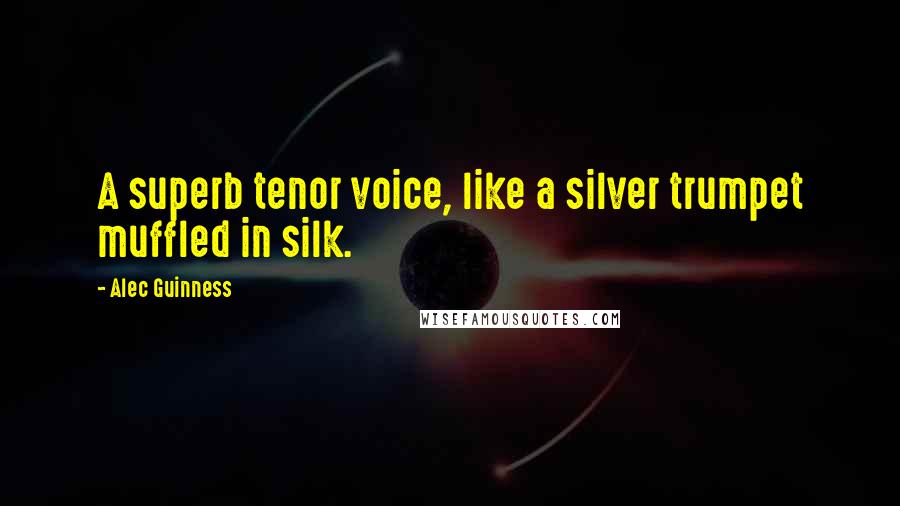 Alec Guinness Quotes: A superb tenor voice, like a silver trumpet muffled in silk.