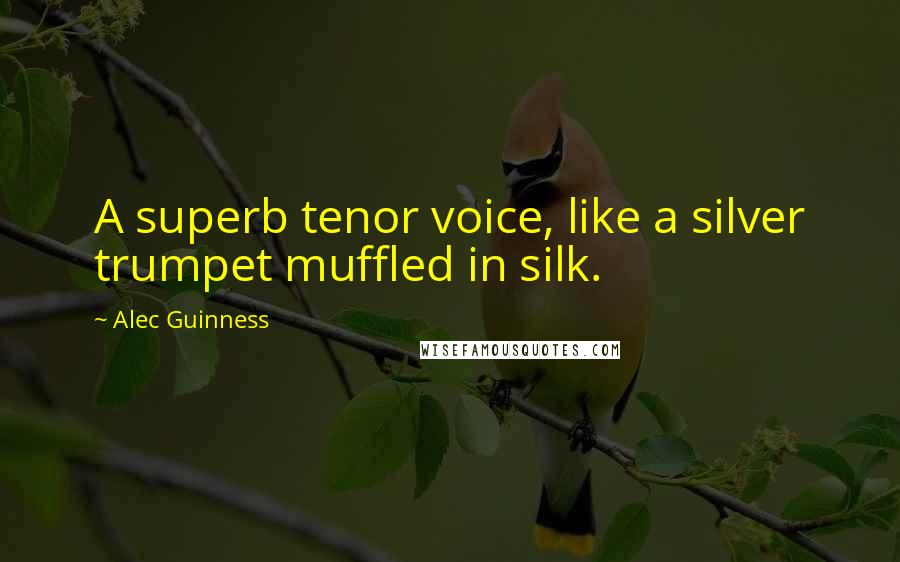 Alec Guinness Quotes: A superb tenor voice, like a silver trumpet muffled in silk.