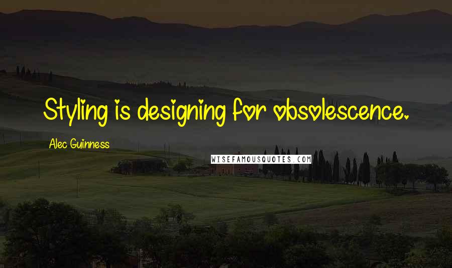 Alec Guinness Quotes: Styling is designing for obsolescence.