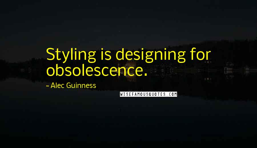 Alec Guinness Quotes: Styling is designing for obsolescence.