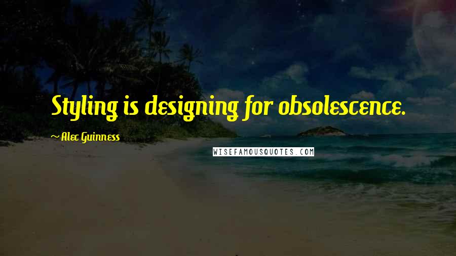 Alec Guinness Quotes: Styling is designing for obsolescence.