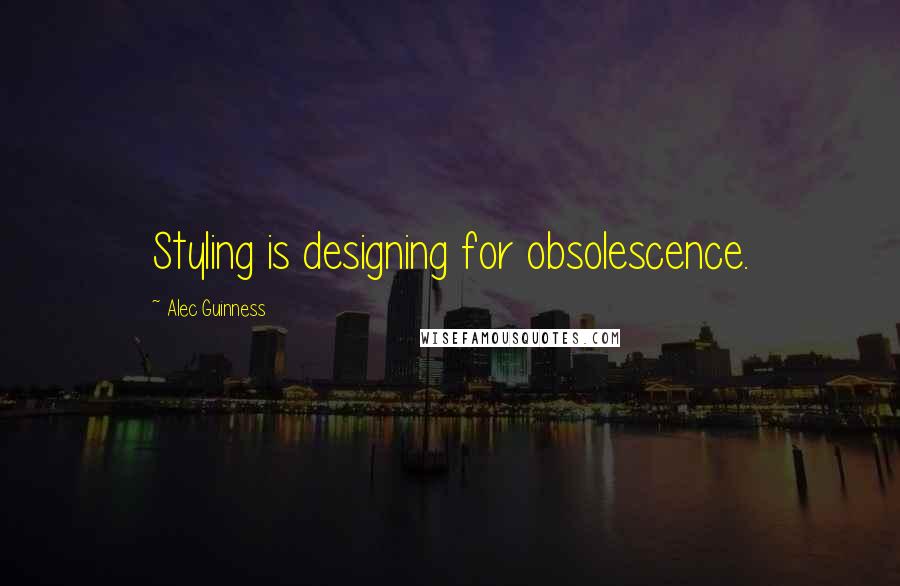 Alec Guinness Quotes: Styling is designing for obsolescence.