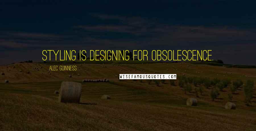 Alec Guinness Quotes: Styling is designing for obsolescence.