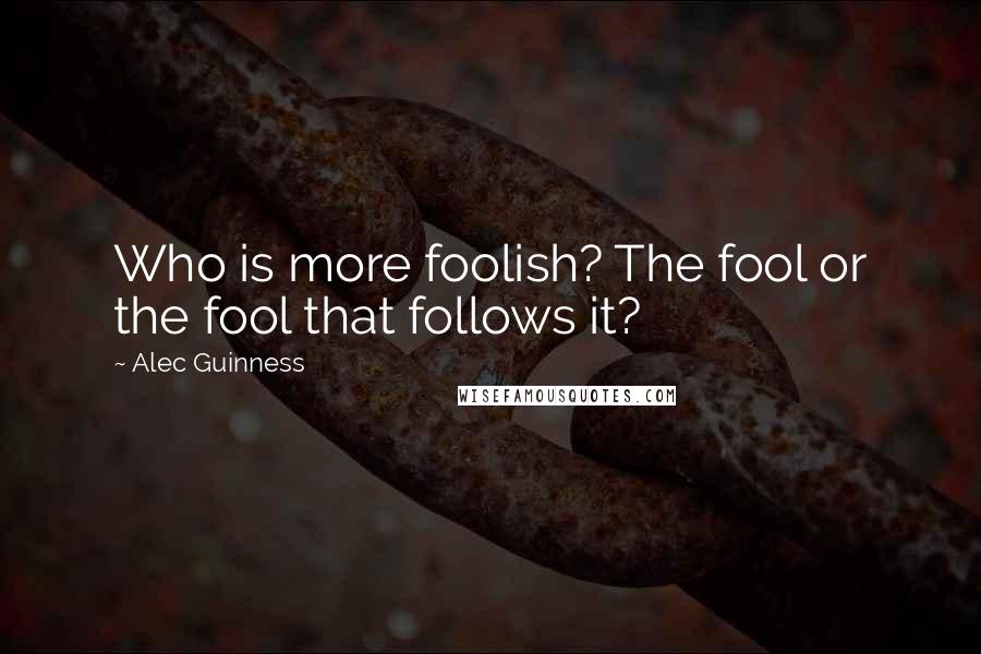 Alec Guinness Quotes: Who is more foolish? The fool or the fool that follows it?