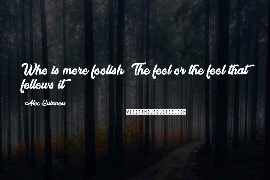 Alec Guinness Quotes: Who is more foolish? The fool or the fool that follows it?