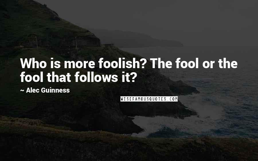 Alec Guinness Quotes: Who is more foolish? The fool or the fool that follows it?